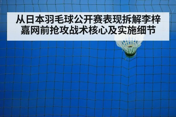 从日本羽毛球公开赛表现拆解李梓嘉网前抢攻战术核心及实施细节
