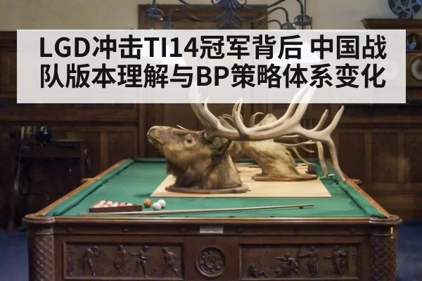 LGD冲击TI14冠军背后 中国战队版本理解与BP策略体系变化