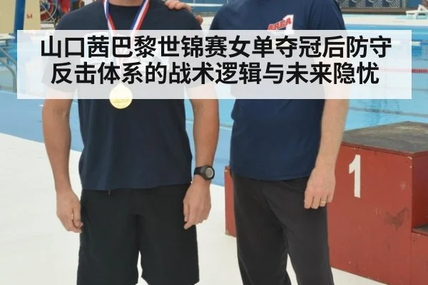 山口茜巴黎世锦赛女单夺冠后防守反击体系的战术逻辑与未来隐忧
